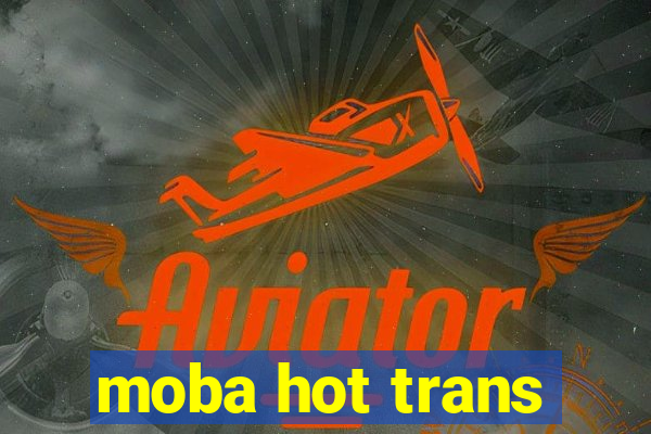 moba hot trans