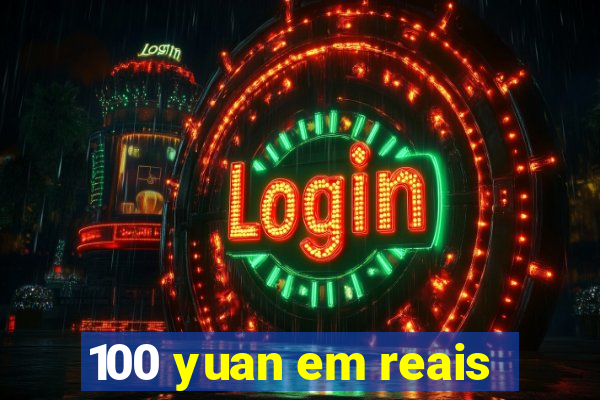 100 yuan em reais