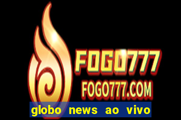 globo news ao vivo mega canais