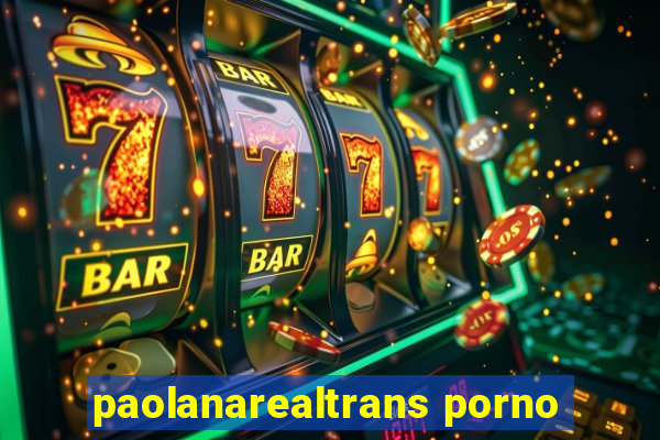 paolanarealtrans porno