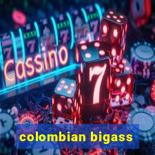 colombian bigass