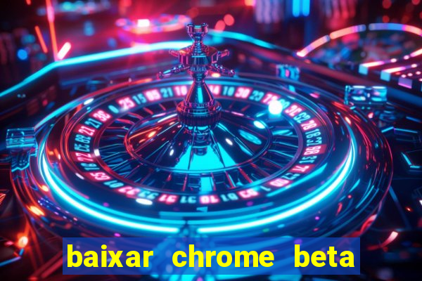 baixar chrome beta para pc