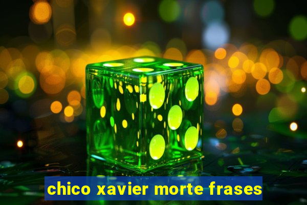 chico xavier morte frases