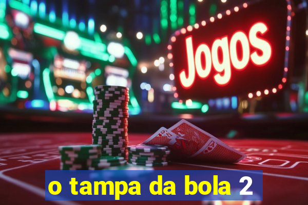 o tampa da bola 2