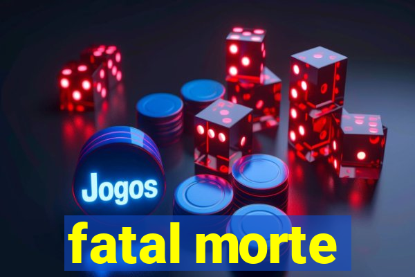 fatal morte