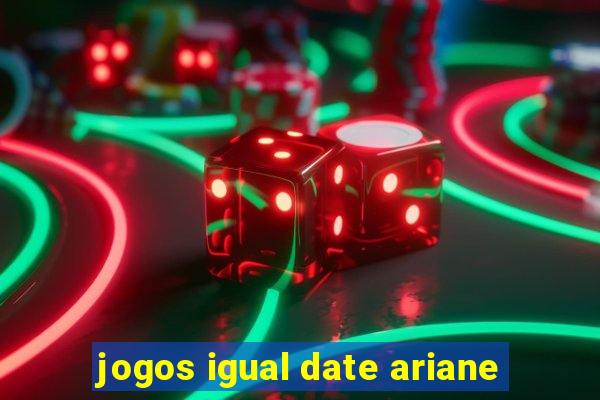 jogos igual date ariane