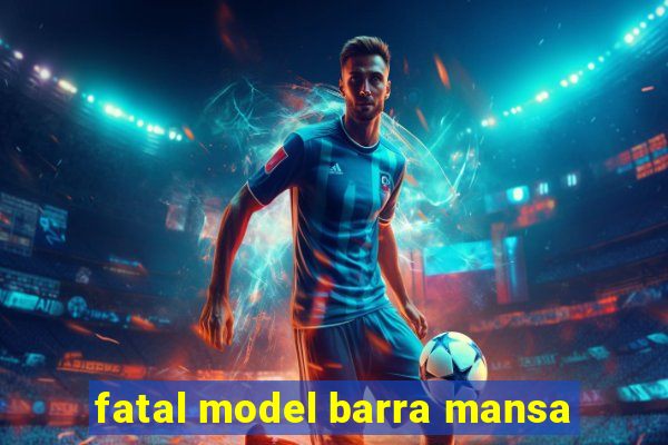 fatal model barra mansa