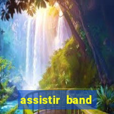 assistir band online ao vivo gratis