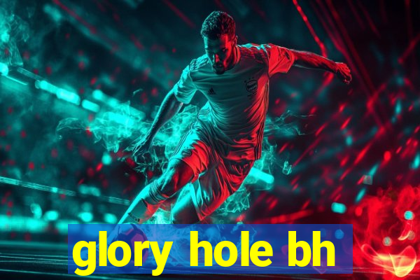 glory hole bh