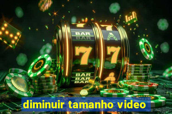 diminuir tamanho video