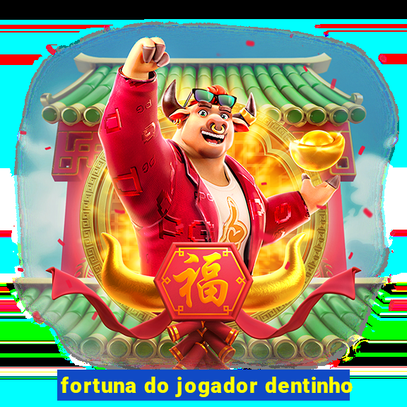 fortuna do jogador dentinho