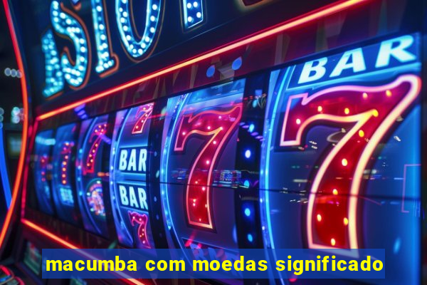 macumba com moedas significado