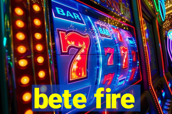 bete fire